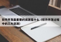 软件开发最重要的资源是什么（软件开发过程中的三大资源）