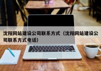 沈阳网站建设公司联系方式（沈阳网站建设公司联系方式电话）