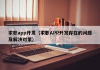 求职app开发（求职APP开发存在的问题及解决对策）