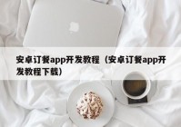 安卓订餐app开发教程（安卓订餐app开发教程下载）