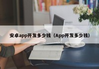 安卓app开发多少钱（App开发多少钱）