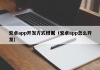 安卓app开发方式根据（安卓app怎么开发）