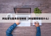 网站建设服务包括哪些（网站建设包括什么）