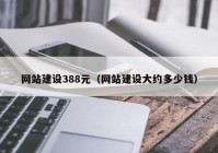 网站建设388元（网站建设大约多少钱）