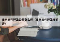 北京软件开发公司怎么样（北京软件开发哪家好）