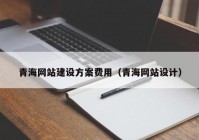 青海网站建设方案费用（青海网站设计）