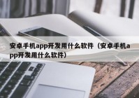 安卓手机app开发用什么软件（安卓手机app开发用什么软件）