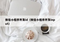 微信小程序开发id（微信小程序开发input）