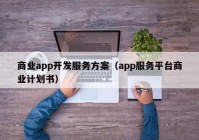 商业app开发服务方案（app服务平台商业计划书）