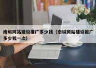 南城网站建设推广多少钱（南城网站建设推广多少钱一次）