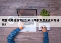 成都网站建设专业公司（成都专注企业网站建设）