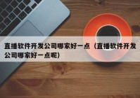 直播软件开发公司哪家好一点（直播软件开发公司哪家好一点呢）