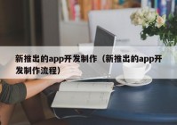 新推出的app开发制作（新推出的app开发制作流程）