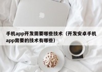 手机app开发需要哪些技术（开发安卓手机app需要的技术有哪些）