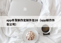 app开发制作定制外包26（app制作外包公司）