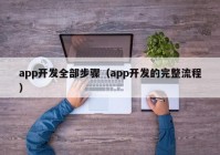 app开发全部步骤（app开发的完整流程）