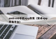 android手机app开发（安卓app开发平台）