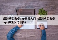 最简单的安卓app开发入门（最简单的安卓app开发入门软件）