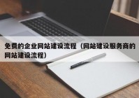 免费的企业网站建设流程（网站建设服务商的网站建设流程）