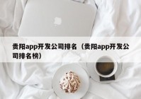 贵阳app开发公司排名（贵阳app开发公司排名榜）