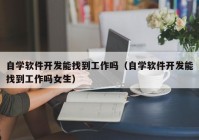 自学软件开发能找到工作吗（自学软件开发能找到工作吗女生）