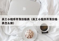 员工小程序开发价格表（员工小程序开发价格表怎么做）