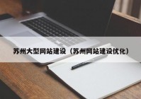 苏州大型网站建设（苏州网站建设优化）