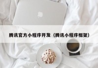 腾讯官方小程序开发（腾讯小程序框架）