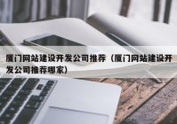 厦门网站建设开发公司推荐（厦门网站建设开发公司推荐哪家）