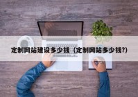 定制网站建设多少钱（定制网站多少钱?）