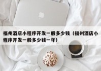 福州酒店小程序开发一般多少钱（福州酒店小程序开发一般多少钱一年）