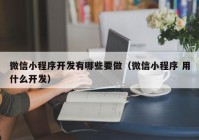 微信小程序开发有哪些要做（微信小程序 用什么开发）