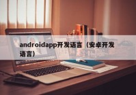 androidapp开发语言（安卓开发 语言）