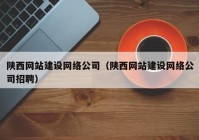 陕西网站建设网络公司（陕西网站建设网络公司招聘）