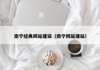 南宁经典网站建设（南宁网站建站）