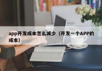 app开发成本怎么减少（开发一个APP的成本）