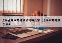 上海正规网站建设公司有几家（上海网站开发 公司）