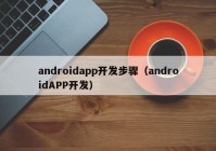 androidapp开发步骤（androidAPP开发）