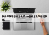 软件开发零基础怎么学（0基础怎么学编程软件）