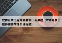 软件开发工程师需要学什么课程（软件开发工程师需要学什么课程的）