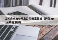 江苏安卓app开发公司哪家靠谱（开发app公司哪家好）