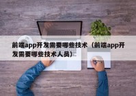 前端app开发需要哪些技术（前端app开发需要哪些技术人员）