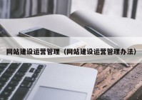 网站建设运营管理（网站建设运营管理办法）