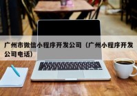 广州市微信小程序开发公司（广州小程序开发公司电话）